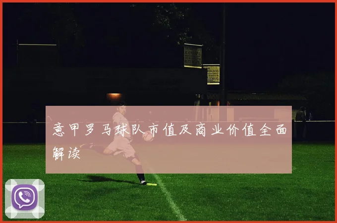 意甲罗马球队市值及商业价值全面解读