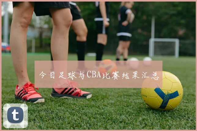 今日足球与CBA比赛结果汇总