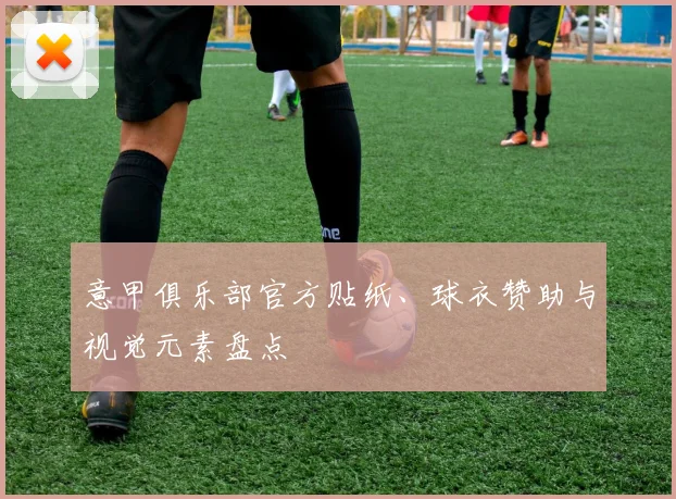 意甲俱乐部官方贴纸、球衣赞助与视觉元素盘点