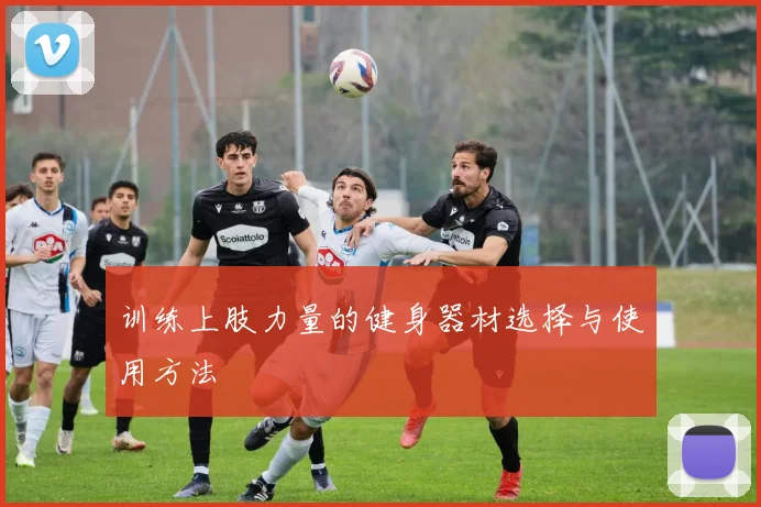 训练上肢力量的健身器材选择与使用方法