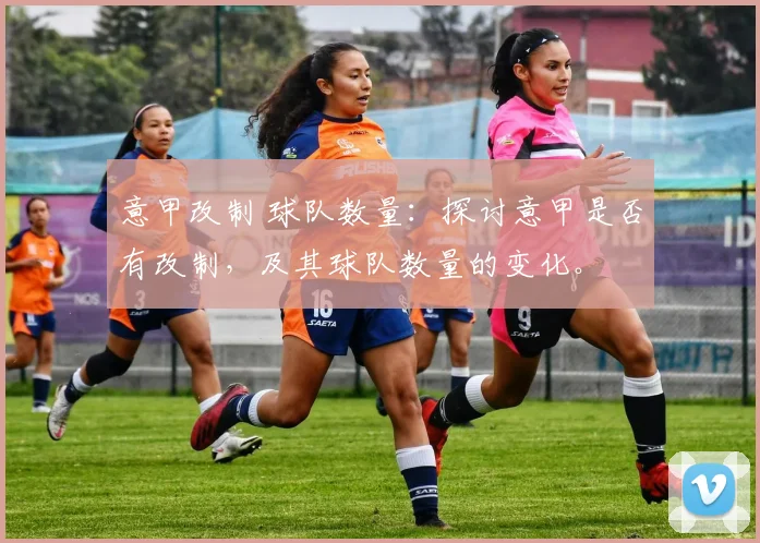 意甲改制 球队数量：探讨意甲是否有改制，及其球队数量的变化。