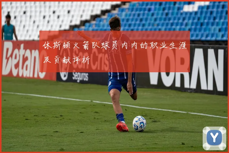 休斯顿火箭队球员内内的职业生涯及贡献评析