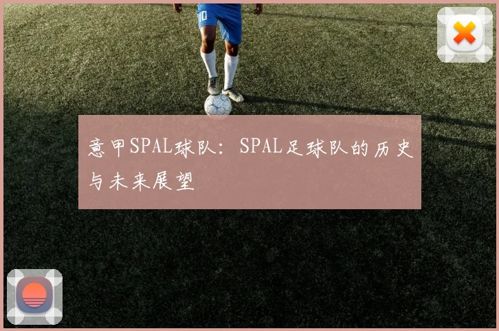 意甲SPAL球队：SPAL足球队的历史与未来展望