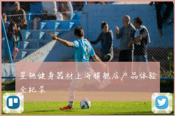 星驰健身器材上海旗舰店产品体验全纪录