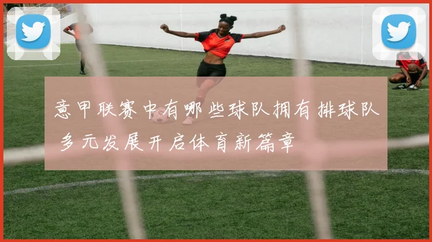 意甲联赛中有哪些球队拥有排球队 多元发展开启体育新篇章